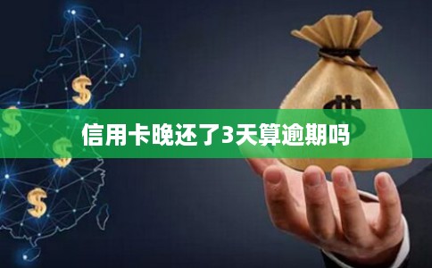 信用卡晚还了3天算逾期吗