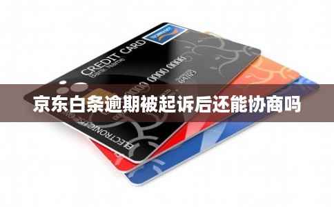 京东白条逾期被起诉后还能协商吗