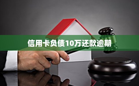 信用卡负债10万还款逾期
