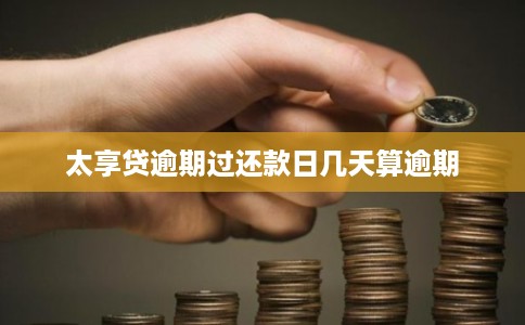 太享贷逾期过还款日几天算逾期