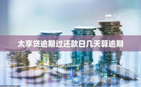 太享贷逾期过还款日几天算逾期
