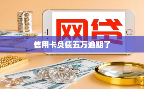 信用卡负债五万逾期了