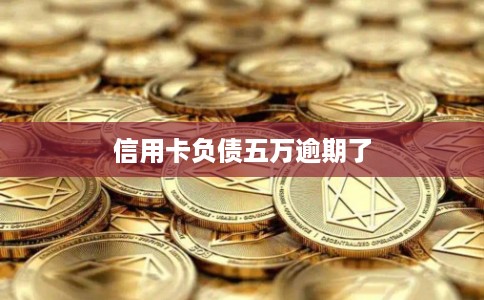 信用卡负债五万逾期了