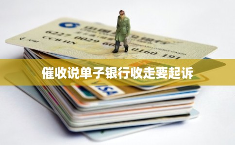 催收说单子银行收走要起诉 催收说单子银行收走要起诉