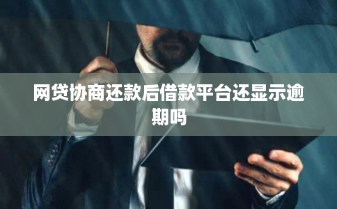 网贷协商还款后借款平台还显示逾期吗 网贷协商还款后借款平台还显示逾期吗