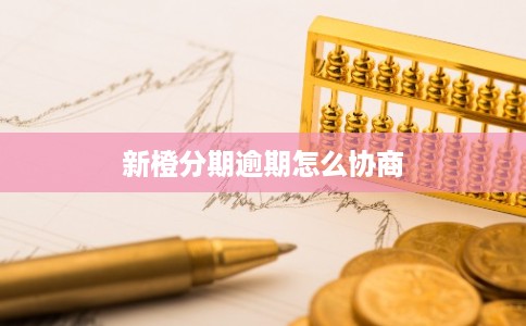 新橙分期逾期怎么协商