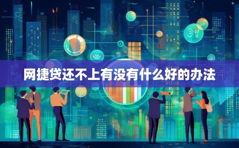网捷贷还不上有没有什么好的办法 网捷贷还不上有没有什么好的办法