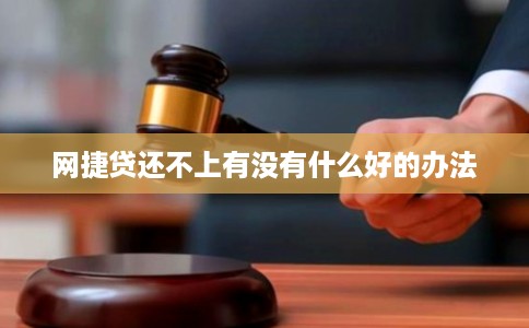 网捷贷还不上有没有什么好的办法 网捷贷还不上有没有什么好的办法
