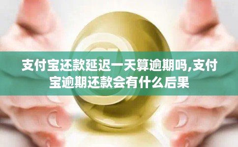 支付宝还款延迟一天算逾期吗,支付宝逾期还款会有什么后果