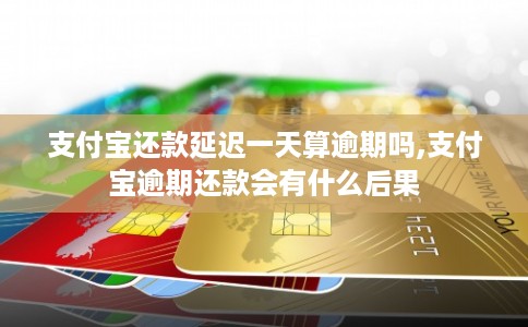 支付宝还款延迟一天算逾期吗,支付宝逾期还款会有什么后果