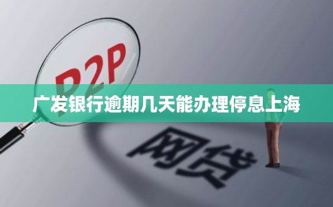 广发银行逾期几天能办理停息上海