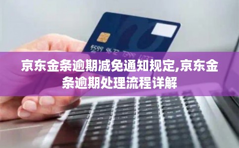 京东金条逾期减免通知规定,京东金条逾期处理流程详解