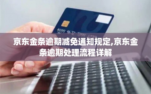 京东金条逾期减免通知规定,京东金条逾期处理流程详解