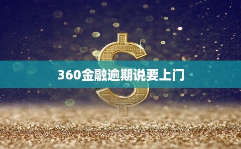 360金融逾期说要上门 360金融逾期说要上门