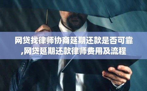 网贷找律师协商延期还款是否可靠,网贷延期还款律师费用及流程