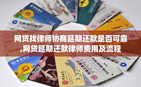 网贷找律师协商延期还款是否可靠,网贷延期还款律师费用及流程