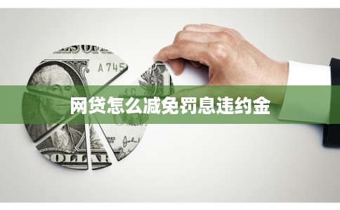 网贷怎么减免罚息违约金