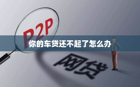 你的车贷还不起了怎么办