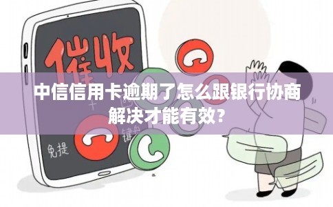 中信信用卡逾期了怎么跟银行协商解决才能有效？