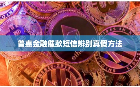 普惠金融催款短信辨别真假方法