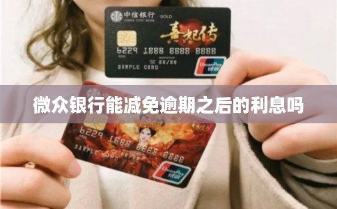 微众银行能减免逾期之后的利息吗 微众银行能减免逾期之后的利息吗