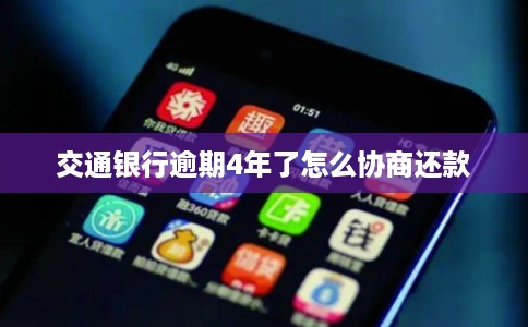 交通银行逾期4年了怎么协商还款