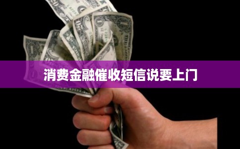 消费金融催收短信说要上门