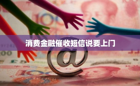 消费金融催收短信说要上门