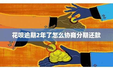 花呗逾期2年了怎么协商分期还款