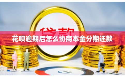 花呗逾期后怎么协商本金分期还款