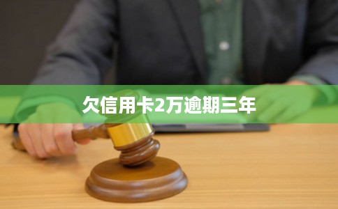 欠信用卡2万逾期三年 欠信用卡2万逾期三年