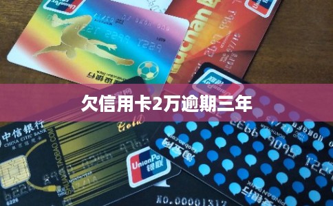 欠信用卡2万逾期三年 欠信用卡2万逾期三年