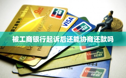 被工商银行起诉后还能协商还款吗