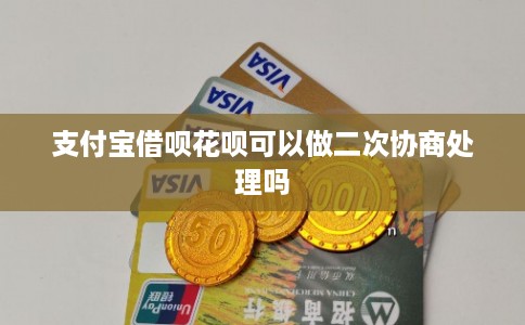支付宝借呗花呗可以做二次协商处理吗