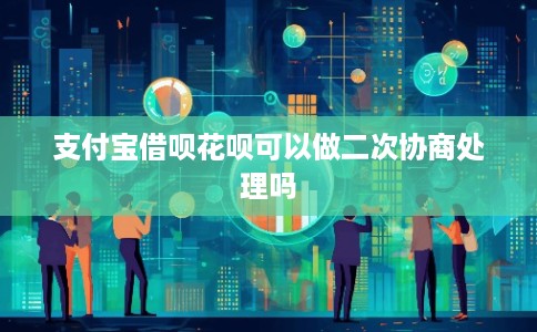支付宝借呗花呗可以做二次协商处理吗