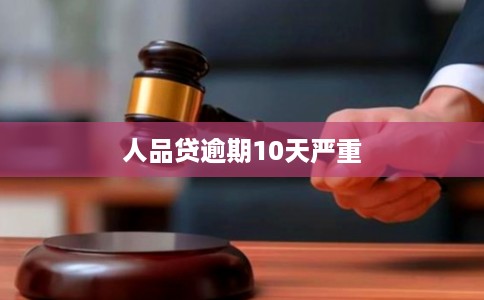 人品贷逾期10天严重 人品贷逾期10天严重