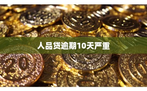 人品贷逾期10天严重 人品贷逾期10天严重
