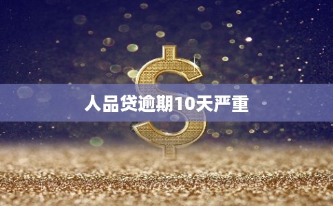 人品贷逾期10天严重 人品贷逾期10天严重