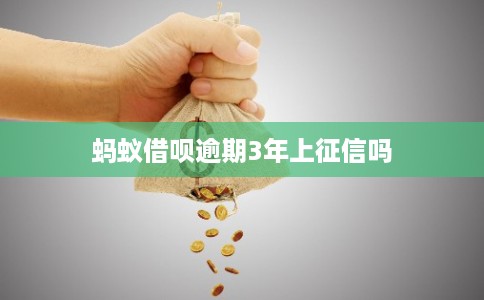 蚂蚁借呗逾期3年上征信吗 蚂蚁借呗逾期3年上征信吗