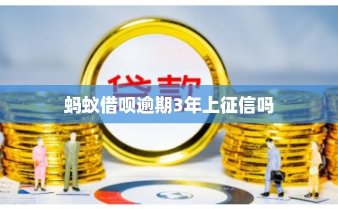 蚂蚁借呗逾期3年上征信吗 蚂蚁借呗逾期3年上征信吗