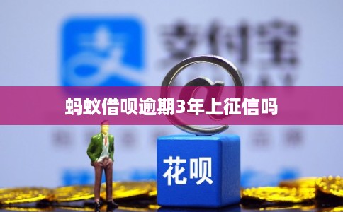 蚂蚁借呗逾期3年上征信吗 蚂蚁借呗逾期3年上征信吗