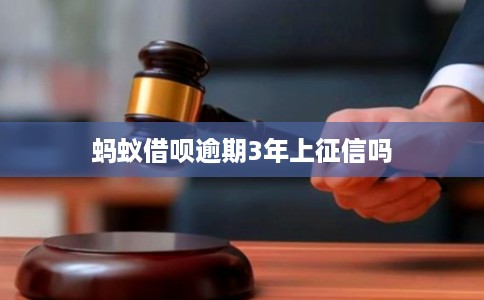 蚂蚁借呗逾期3年上征信吗 蚂蚁借呗逾期3年上征信吗