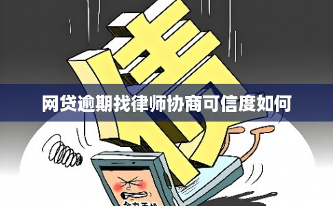 网贷逾期找律师协商可信度如何 网贷逾期找律师协商可信度如何