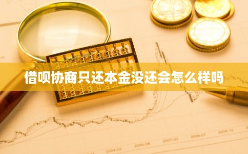 借呗协商只还本金没还会怎么样吗