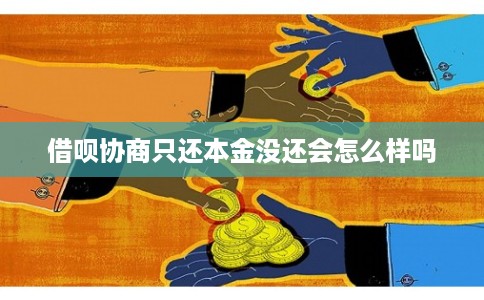 借呗协商只还本金没还会怎么样吗