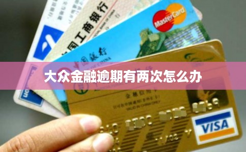 大众金融逾期有两次怎么办