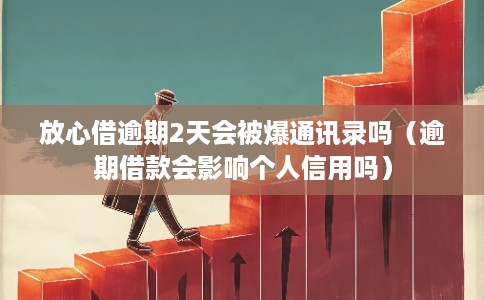 放心借逾期2天会被爆通讯录吗（逾期借款会影响个人信用吗）
