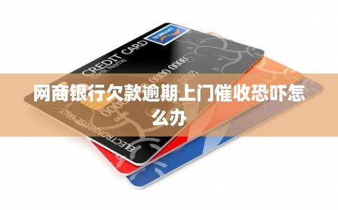 网商银行欠款逾期上门催收恐吓怎么办