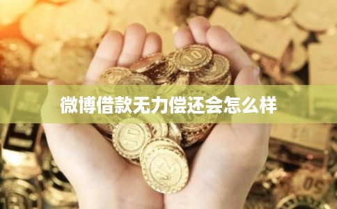 微博借款无力偿还会怎么样 微博借款无力偿还会怎么样