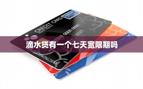 滴水贷有一个七天宽限期吗 滴水贷有一个七天宽限期吗